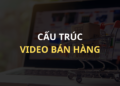 Cấu trúc và nội dung chuẩn của một Video bán hàng ấn tượng