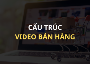 Cấu trúc và nội dung chuẩn của một Video bán hàng ấn tượng