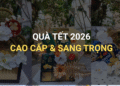 Quà Tết 2026 – Mẫu Hộp Quà Tết Cao Cấp, Sang Trọng